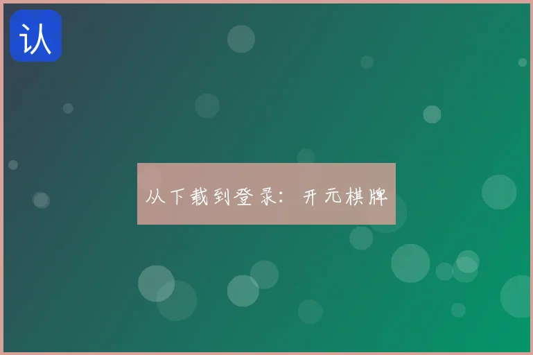 从下载到登录：开元棋牌