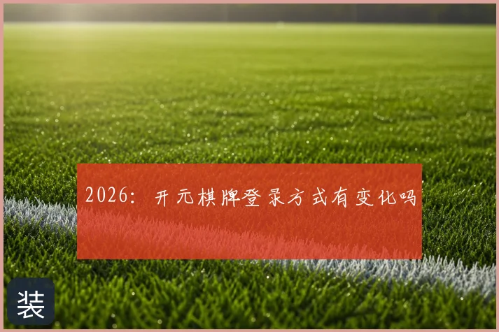 2026：开元棋牌登录方式有变化吗